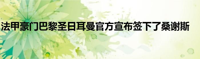 法甲豪門(mén)巴黎圣日耳曼官方宣布簽下了桑謝斯