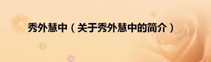 秀外慧中（關(guān)于秀外慧中的簡介）