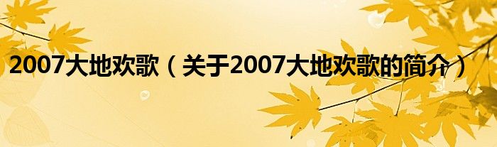 2007大地歡歌（關(guān)于2007大地歡歌的簡介）