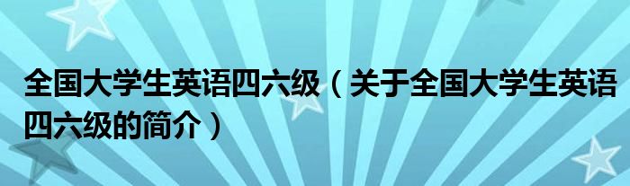 全國大學(xué)生英語四六級(jí)（關(guān)于全國大學(xué)生英語四六級(jí)的簡(jiǎn)介）