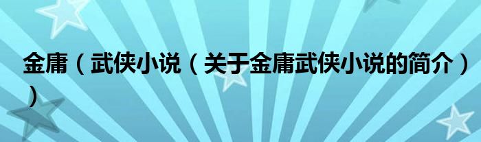 金庸（武俠小說（關(guān)于金庸武俠小說的簡介））