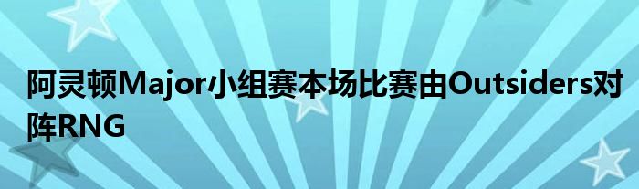 阿靈頓Major小組賽本場比賽由Outsiders對陣RNG