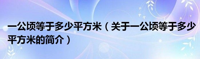 一公頃等于多少平方米（關(guān)于一公頃等于多少平方米的簡(jiǎn)介）