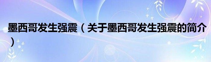 墨西哥發(fā)生強(qiáng)震（關(guān)于墨西哥發(fā)生強(qiáng)震的簡(jiǎn)介）