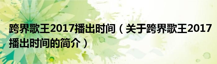 跨界歌王2017播出時間（關(guān)于跨界歌王2017播出時間的簡介）