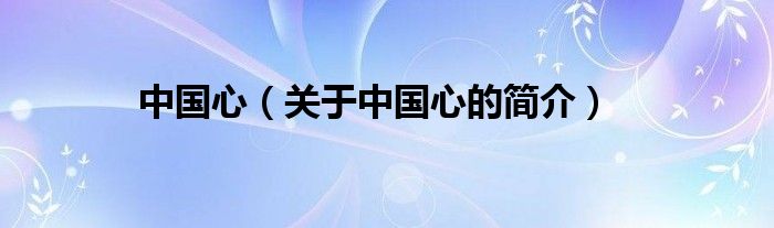 中國(guó)心（關(guān)于中國(guó)心的簡(jiǎn)介）