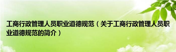 工商行政管理人員職業(yè)道德規(guī)范（關(guān)于工商行政管理人員職業(yè)道德規(guī)范的簡介）