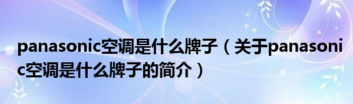 panasonic空調是什么牌子（關于panasonic空調是什么牌子的簡介）