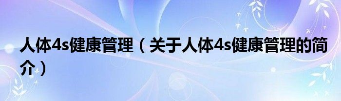 人體4s健康管理（關(guān)于人體4s健康管理的簡(jiǎn)介）