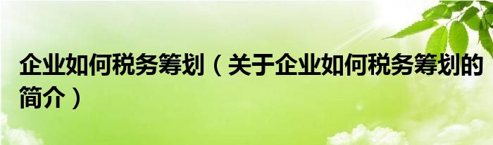 企業(yè)如何稅務(wù)籌劃（關(guān)于企業(yè)如何稅務(wù)籌劃的簡介）