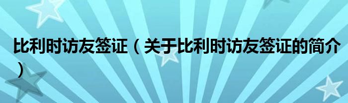 比利時訪友簽證（關(guān)于比利時訪友簽證的簡介）