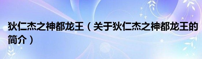 狄仁杰之神都龍王（關于狄仁杰之神都龍王的簡介）