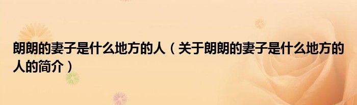 朗朗的妻子是什么地方的人（關(guān)于朗朗的妻子是什么地方的人的簡(jiǎn)介）