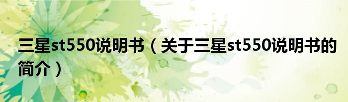 三星st550說(shuō)明書(shū)（關(guān)于三星st550說(shuō)明書(shū)的簡(jiǎn)介）