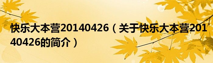 快樂大本營20140426（關于快樂大本營20140426的簡介）