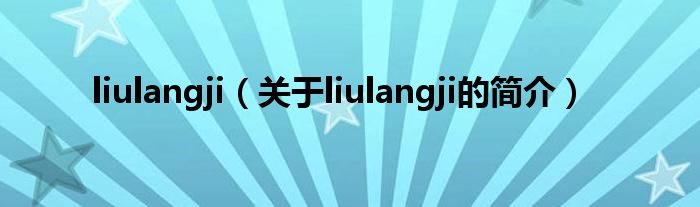 liulangji（關(guān)于liulangji的簡介）