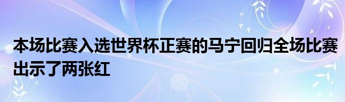 本場比賽入選世界杯正賽的馬寧回歸全場比賽出示了兩張紅