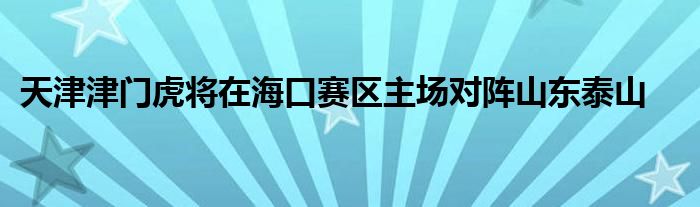 天津津門虎將在海口賽區(qū)主場對陣山東泰山