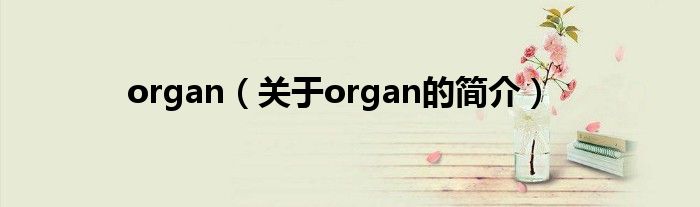 organ（關(guān)于organ的簡介）