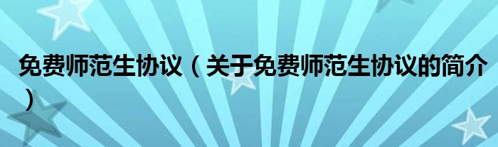 免費(fèi)師范生協(xié)議（關(guān)于免費(fèi)師范生協(xié)議的簡(jiǎn)介）