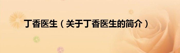 丁香醫(yī)生（關(guān)于丁香醫(yī)生的簡(jiǎn)介）