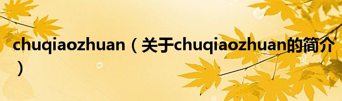 chuqiaozhuan（關(guān)于chuqiaozhuan的簡介）