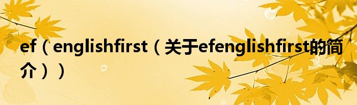 ef（englishfirst（關(guān)于efenglishfirst的簡介））