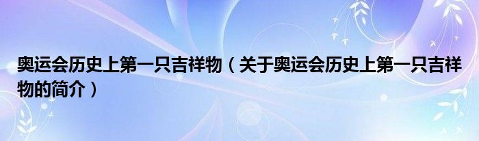 奧運(yùn)會(huì)歷史上第一只吉祥物（關(guān)于奧運(yùn)會(huì)歷史上第一只吉祥物的簡介）