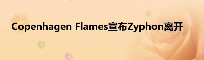 Copenhagen Flames宣布Zyphon離開(kāi)