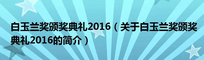 白玉蘭獎(jiǎng)?lì)C獎(jiǎng)典禮2016（關(guān)于白玉蘭獎(jiǎng)?lì)C獎(jiǎng)典禮2016的簡(jiǎn)介）