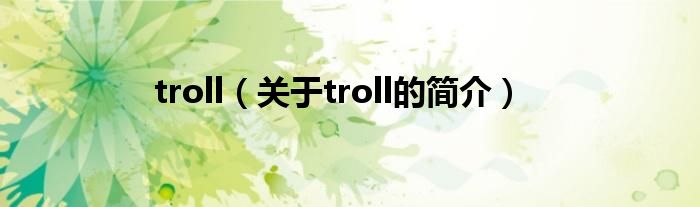 troll（關(guān)于troll的簡(jiǎn)介）