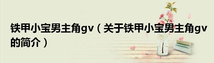 鐵甲小寶男主角gv（關(guān)于鐵甲小寶男主角gv的簡(jiǎn)介）