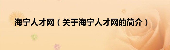 海寧人才網(wǎng)（關(guān)于海寧人才網(wǎng)的簡介）