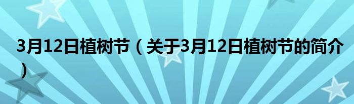 3月12日植樹(shù)節(jié)（關(guān)于3月12日植樹(shù)節(jié)的簡(jiǎn)介）