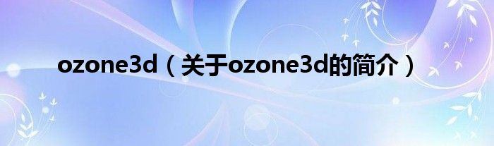 ozone3d（關(guān)于ozone3d的簡介）