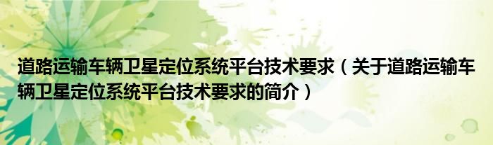 道路運輸車輛衛(wèi)星定位系統(tǒng)平臺技術要求（關于道路運輸車輛衛(wèi)星定位系統(tǒng)平臺技術要求的簡介）