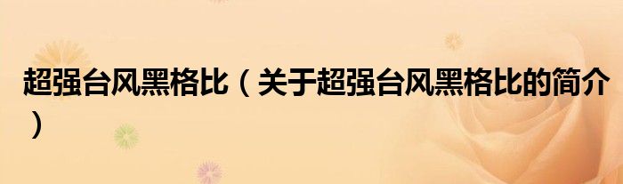 超強(qiáng)臺(tái)風(fēng)黑格比（關(guān)于超強(qiáng)臺(tái)風(fēng)黑格比的簡介）