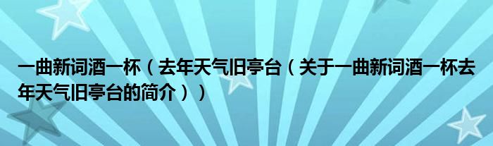 一曲新詞酒一杯（去年天氣舊亭臺（關(guān)于一曲新詞酒一杯去年天氣舊亭臺的簡介））