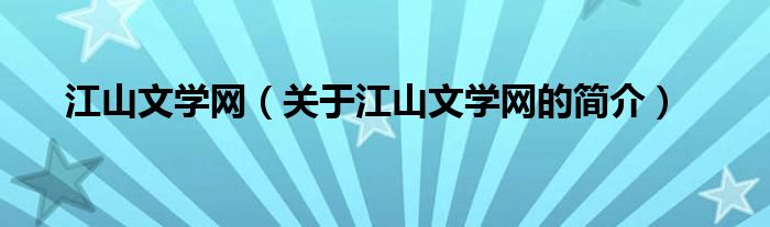 江山文學(xué)網(wǎng)（關(guān)于江山文學(xué)網(wǎng)的簡介）