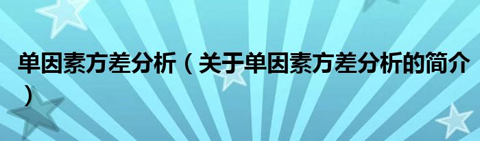 單因素方差分析（關(guān)于單因素方差分析的簡介）