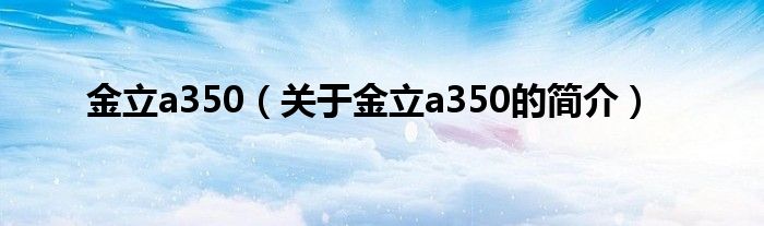 金立a350（關于金立a350的簡介）