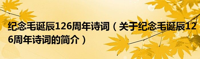 紀(jì)念毛誕辰126周年詩詞（關(guān)于紀(jì)念毛誕辰126周年詩詞的簡介）