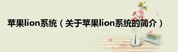 蘋果lion系統(tǒng)（關(guān)于蘋果lion系統(tǒng)的簡介）