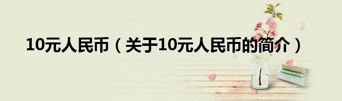 10元人民幣（關于10元人民幣的簡介）