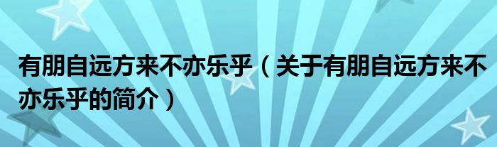 有朋自遠(yuǎn)方來(lái)不亦樂(lè)乎（關(guān)于有朋自遠(yuǎn)方來(lái)不亦樂(lè)乎的簡(jiǎn)介）