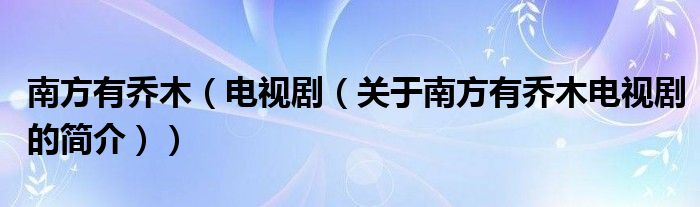 南方有喬木（電視?。P(guān)于南方有喬木電視劇的簡(jiǎn)介））