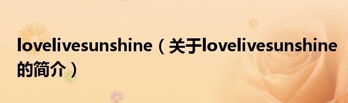 lovelivesunshine（關(guān)于lovelivesunshine的簡(jiǎn)介）