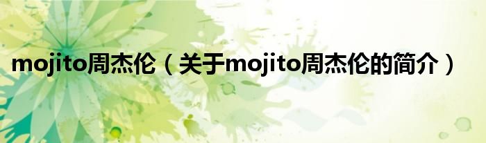 mojito周杰倫（關于mojito周杰倫的簡介）