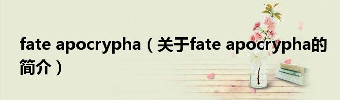 fate apocrypha（關(guān)于fate apocrypha的簡介）