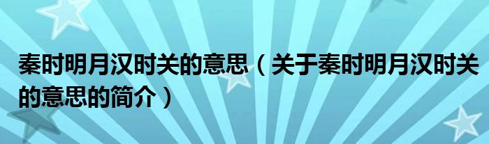 秦時(shí)明月漢時(shí)關(guān)的意思（關(guān)于秦時(shí)明月漢時(shí)關(guān)的意思的簡介）